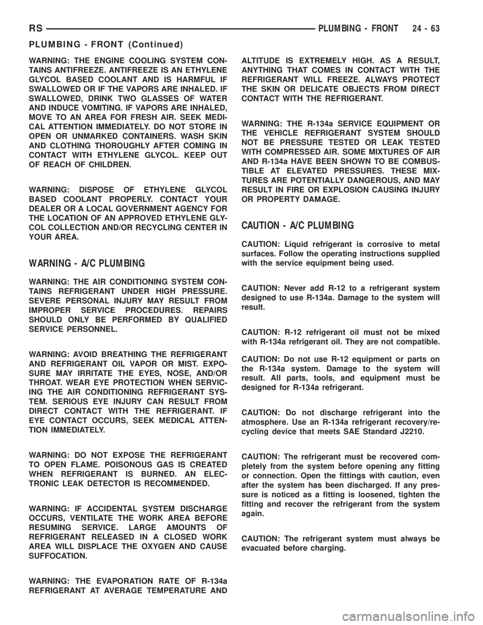 CHRYSLER VOYAGER 2001  Service Manual WARNING: THE ENGINE COOLING SYSTEM CON-
TAINS ANTIFREEZE. ANTIFREEZE IS AN ETHYLENE
GLYCOL BASED COOLANT AND IS HARMFUL IF
SWALLOWED OR IF THE VAPORS ARE INHALED. IF
SWALLOWED, DRINK TWO GLASSES OF WA