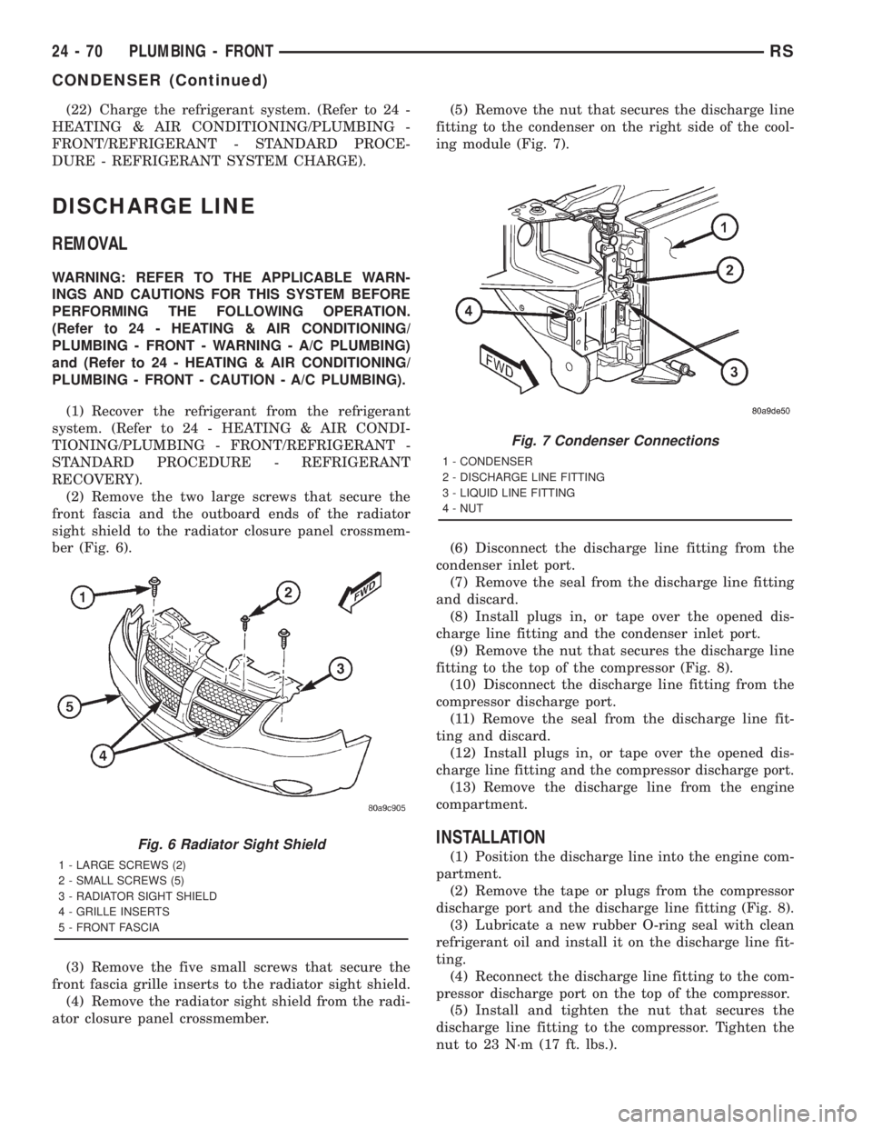 CHRYSLER VOYAGER 2001 Service Manual (22) Charge the refrigerant system. (Refer to 24 -
HEATING & AIR CONDITIONING/PLUMBING -
FRONT/REFRIGERANT - STANDARD PROCE-
DURE - REFRIGERANT SYSTEM CHARGE).
DISCHARGE LINE
REMOVAL
WARNING: REFER TO CHRYSLER VOYAGER 2001 Service Manual (22) Charge the refrigerant system. (Refer to 24 -
HEATING & AIR CONDITIONING/PLUMBING -
FRONT/REFRIGERANT - STANDARD PROCE-
DURE - REFRIGERANT SYSTEM CHARGE).
DISCHARGE LINE
REMOVAL
WARNING: REFER TO