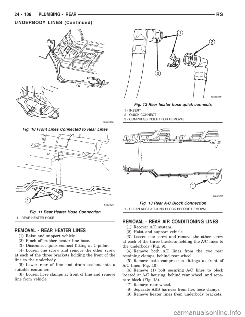 CHRYSLER VOYAGER 2001 Service Manual REMOVAL - REAR HEATER LINES
(1) Raise and support vehicle.
(2) Pinch off rubber heater line hose.
(3) Disconnect quick connect fitting at C-pillar.
(4) Loosen one screw and remove the other screw
at e CHRYSLER VOYAGER 2001 Service Manual REMOVAL - REAR HEATER LINES
(1) Raise and support vehicle.
(2) Pinch off rubber heater line hose.
(3) Disconnect quick connect fitting at C-pillar.
(4) Loosen one screw and remove the other screw
at e