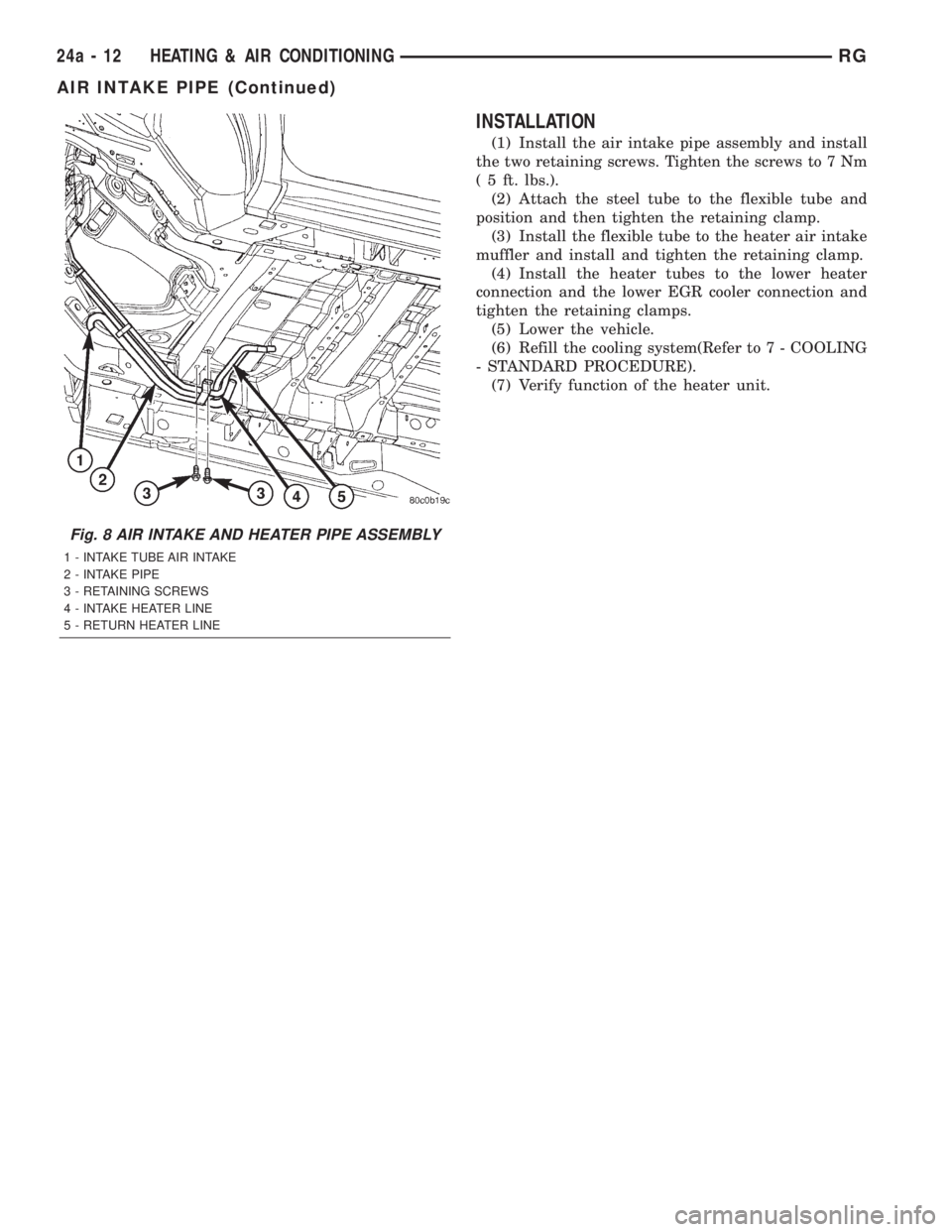 CHRYSLER VOYAGER 2001  Service Manual INSTALLATION
(1) Install the air intake pipe assembly and install
the two retaining screws. Tighten the screws to 7 Nm
( 5 ft. lbs.).
(2) Attach the steel tube to the flexible tube and
position and th