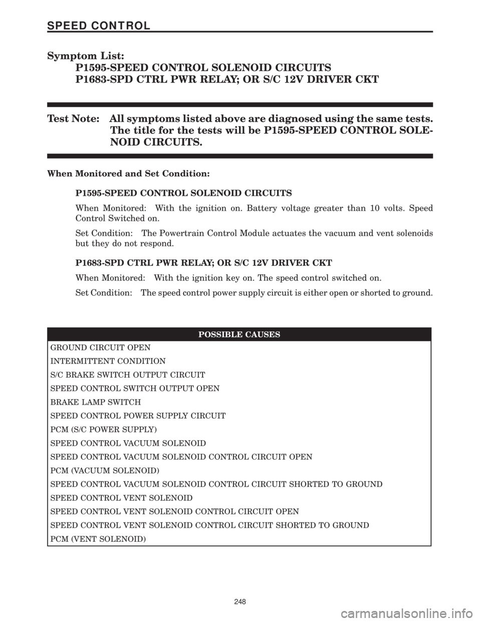 CHRYSLER VOYAGER 2001 Service Manual Symptom List:
P1595-SPEED CONTROL SOLENOID CIRCUITS
P1683-SPD CTRL PWR RELAY; OR S/C 12V DRIVER CKT
Test Note: All symptoms listed above are diagnosed using the same tests.
The title for the tests wil CHRYSLER VOYAGER 2001 Service Manual Symptom List:
P1595-SPEED CONTROL SOLENOID CIRCUITS
P1683-SPD CTRL PWR RELAY; OR S/C 12V DRIVER CKT
Test Note: All symptoms listed above are diagnosed using the same tests.
The title for the tests wil