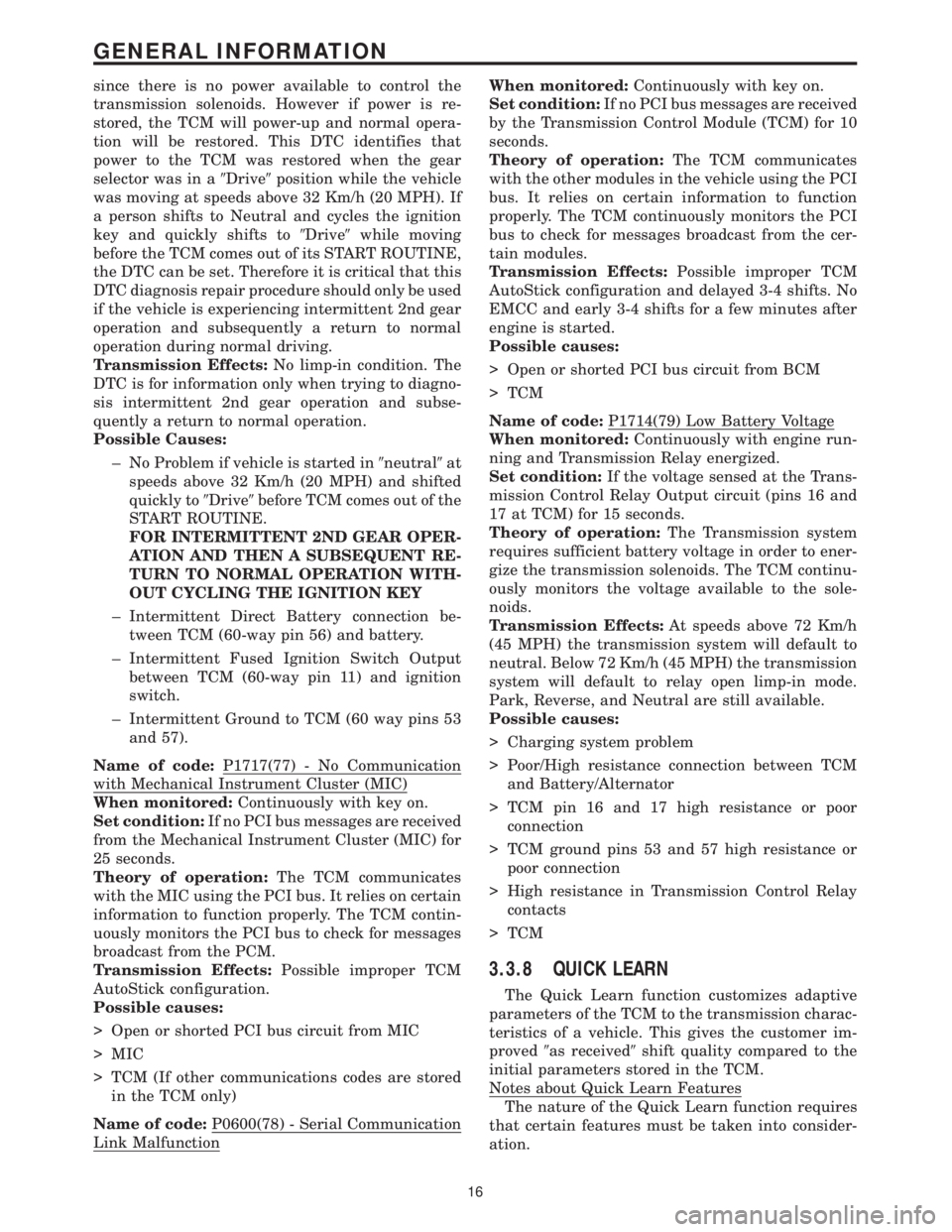 CHRYSLER VOYAGER 2001  Service Manual since there is no power available to control the
transmission solenoids. However if power is re-
stored, the TCM will power-up and normal opera-
tion will be restored. This DTC identifies that
power t