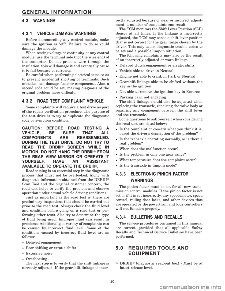 CHRYSLER VOYAGER 2001 Service Manual 4.3 WARNINGS
4.3.1 VEHICLE DAMAGE WARNINGS
Before disconnecting any control module, make
sure the ignition is ªoffº. Failure to do so could
damage the module.
When testing voltage or continuity at a CHRYSLER VOYAGER 2001 Service Manual 4.3 WARNINGS
4.3.1 VEHICLE DAMAGE WARNINGS
Before disconnecting any control module, make
sure the ignition is ªoffº. Failure to do so could
damage the module.
When testing voltage or continuity at a