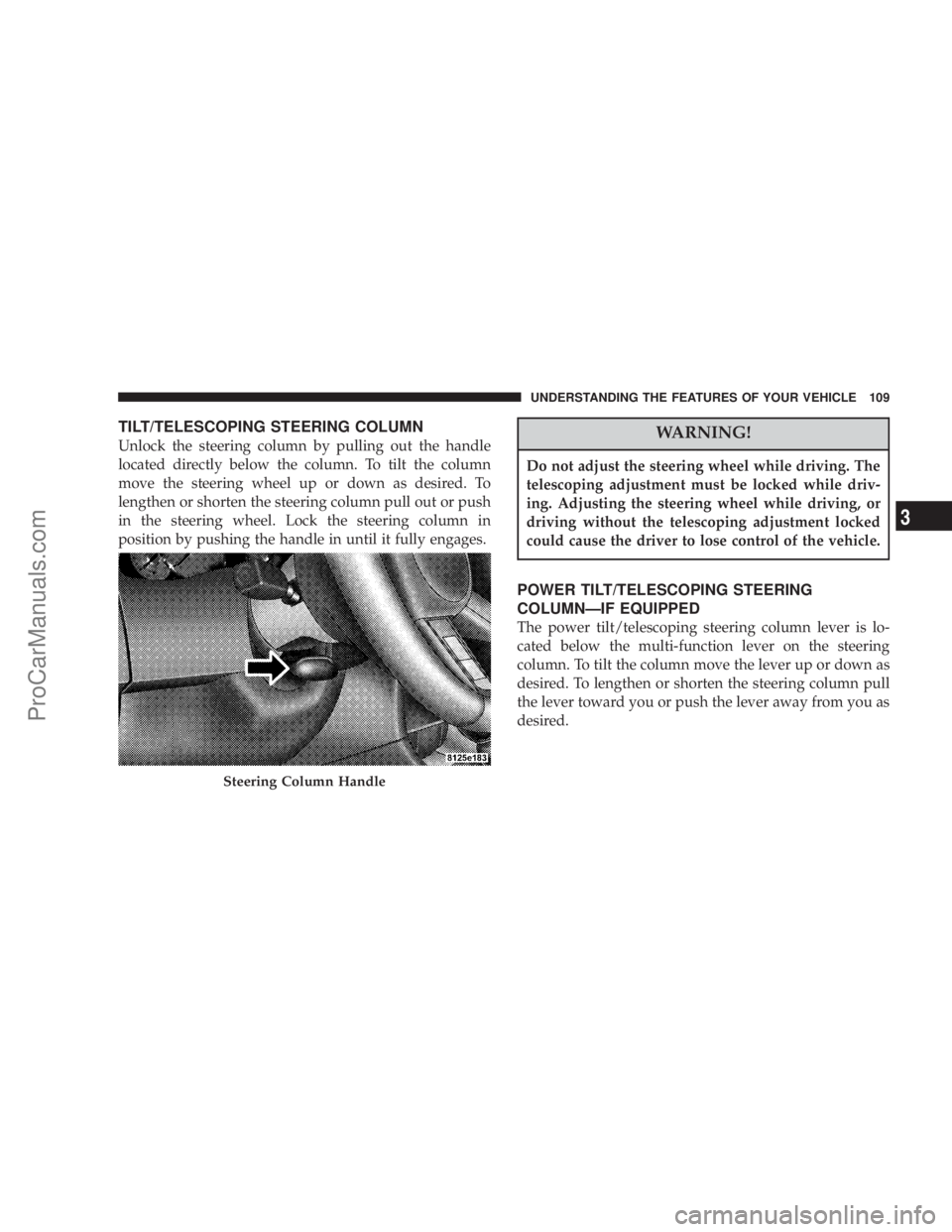 CHRYSLER 300 LX 2005  Owners Manual TILT/TELESCOPING STEERING COLUMN
Unlock the steering column by pulling out the handle
located directly below the column. To tilt the column
move the steering wheel up or down as desired. To
lengthen o