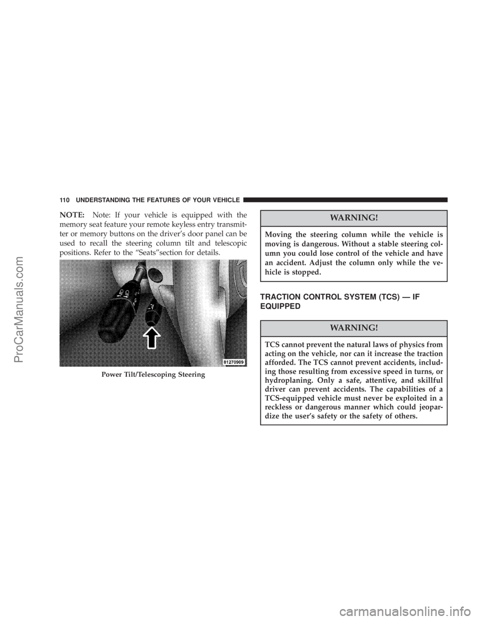 CHRYSLER 300 LX 2005  Owners Manual NOTE:Note: If your vehicle is equipped with the
memory seat feature your remote keyless entry transmit-
ter or memory buttons on the drivers door panel can be
used to recall the steering column tilt 
