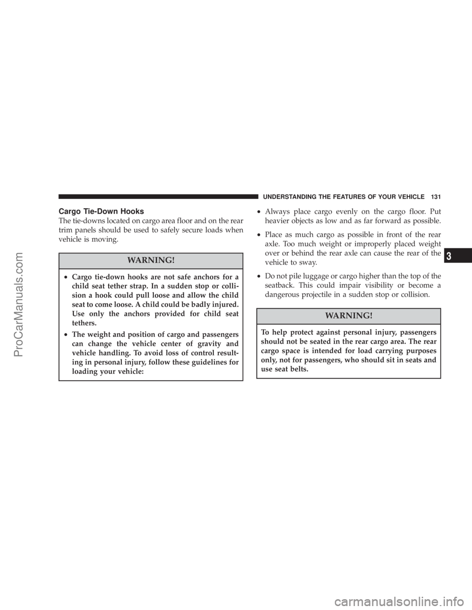 CHRYSLER 300 LX 2005  Owners Manual Cargo Tie-Down Hooks
The tie-downs located on cargo area floor and on the rear
trim panels should be used to safely secure loads when
vehicle is moving.
WARNING!
²Cargo tie-down hooks are not safe an