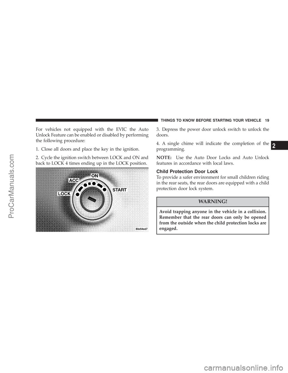CHRYSLER 300 LX 2005  Owners Manual For vehicles not equipped with the EVIC the Auto
Unlock Feature can be enabled or disabled by performing
the following procedure:
1. Close all doors and place the key in the ignition.
2. Cycle the ign