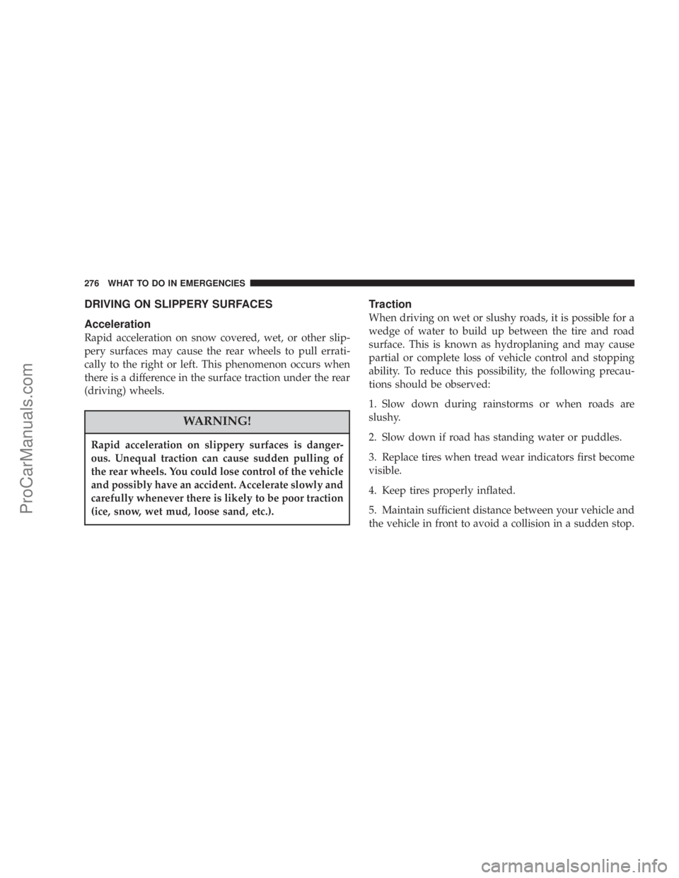 CHRYSLER 300 LX 2005  Owners Manual DRIVING ON SLIPPERY SURFACES
Acceleration
Rapid acceleration on snow covered, wet, or other slip-
pery surfaces may cause the rear wheels to pull errati-
cally to the right or left. This phenomenon oc