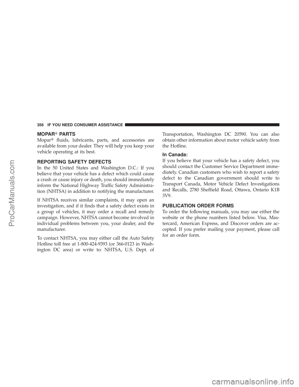 CHRYSLER 300 LX 2005  Owners Manual MOPARTPARTS
Mopartfluids, lubricants, parts, and accessories are
available from your dealer. They will help you keep your
vehicle operating at its best.
REPORTING SAFETY DEFECTS
In the 50 United State