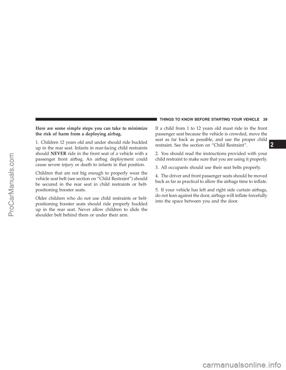 CHRYSLER 300 LX 2005  Owners Manual Here are some simple steps you can take to minimize
the risk of harm from a deploying airbag.
1. Children 12 years old and under should ride buckled
up in the rear seat. Infants in rear-facing child r