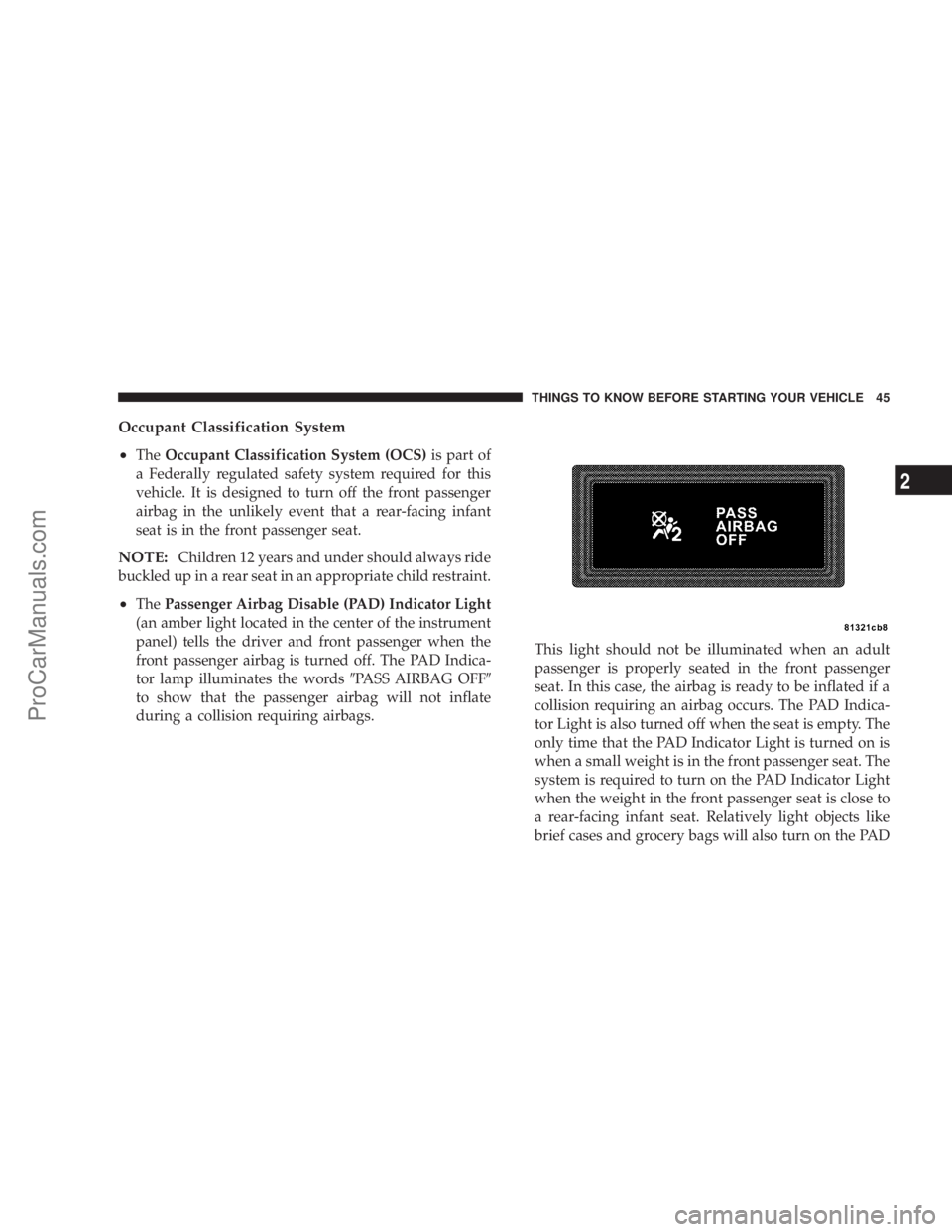 CHRYSLER 300 LX 2005  Owners Manual Occupant Classification System
²
TheOccupant Classification System (OCS)is part of
a Federally regulated safety system required for this
vehicle. It is designed to turn off the front passenger
airbag