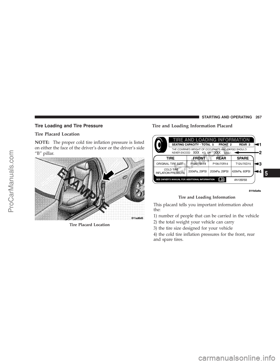 CHRYSLER 300 LX 2007  Owners Manual Tire Loading and Tire Pressure
Tire Placard Location
NOTE:
The proper cold tire inflation pressure is listed
on either the face of the driver’s door or the driver’s side
“B” pillar.
Tire and L