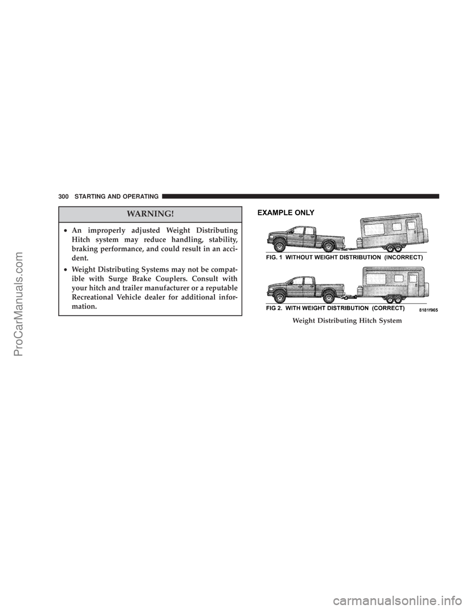 CHRYSLER 300 LX 2007  Owners Manual WARNING!
•An improperly adjusted Weight Distributing
Hitch system may reduce handling, stability,
braking performance, and could result in an acci-
dent.
•Weight Distributing Systems may not be co