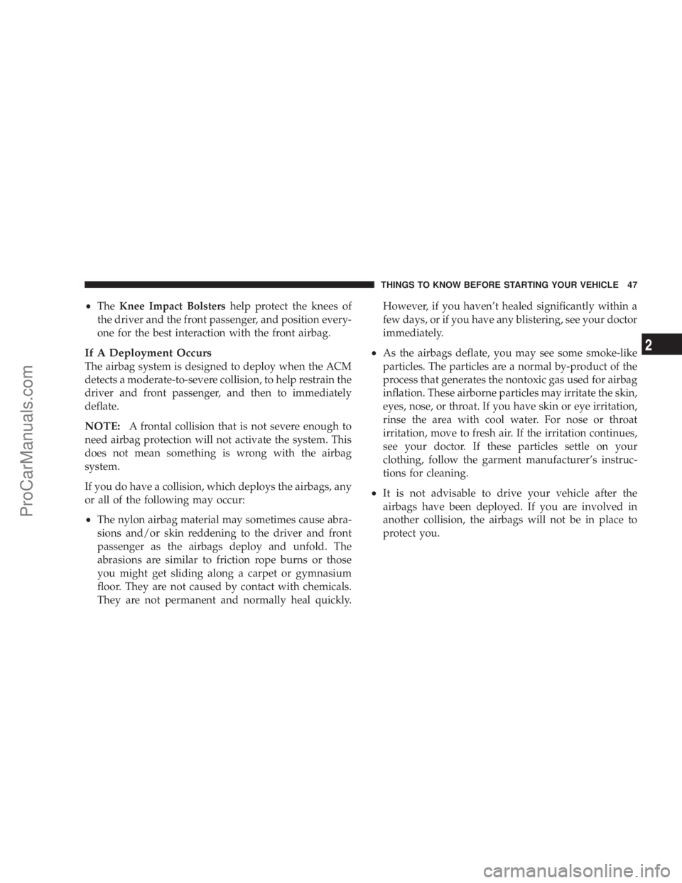 CHRYSLER 300 LX 2007  Owners Manual •TheKnee Impact Bolstershelp protect the knees of
the driver and the front passenger, and position every-
one for the best interaction with the front airbag.
If A Deployment Occurs
The airbag system