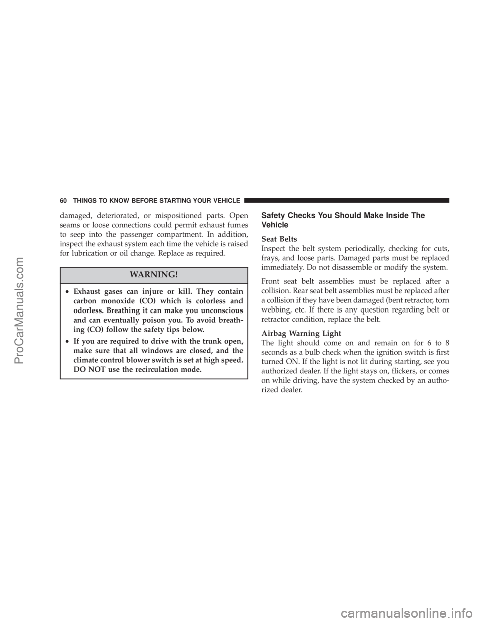 CHRYSLER 300 LX 2007  Owners Manual damaged, deteriorated, or mispositioned parts. Open
seams or loose connections could permit exhaust fumes
to seep into the passenger compartment. In addition,
inspect the exhaust system each time the 