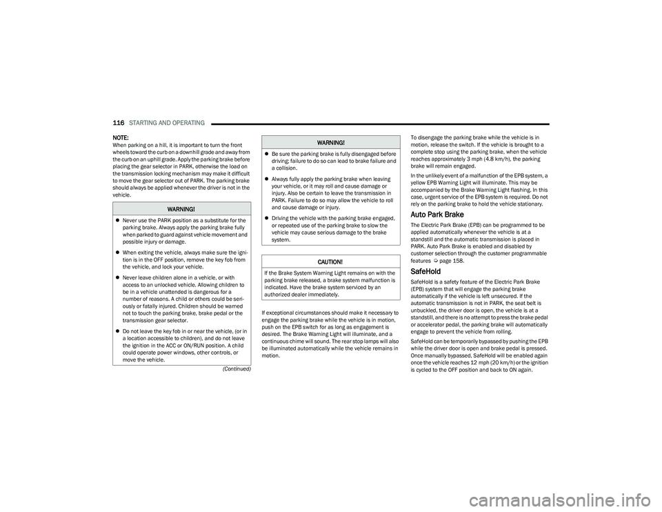 CHRYSLER PACIFICA 2023  Owners Manual 
116STARTING AND OPERATING  
(Continued)
NOTE:When parking on a hill, it is important to turn the front 
wheels toward the curb on a downhill grade and away from 
the curb on an uphill grade. Apply th