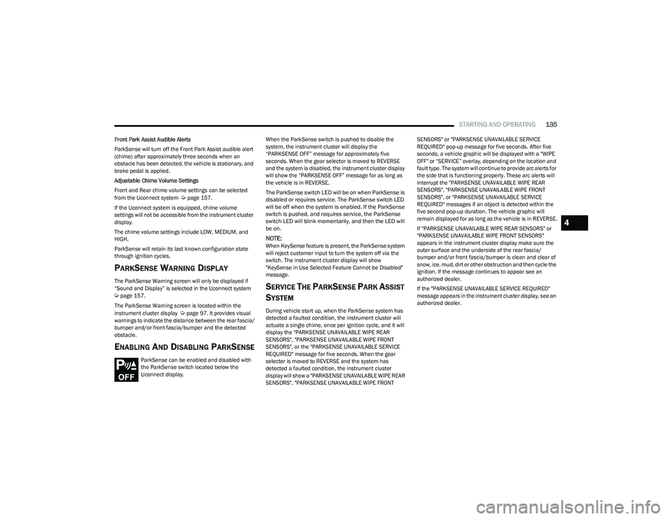 CHRYSLER PACIFICA 2023  Owners Manual 
STARTING AND OPERATING135
Front Park Assist Audible Alerts
ParkSense will turn off the Front Park Assist audible alert 
(chime) after approximately three seconds when an 
obstacle has been detected, 