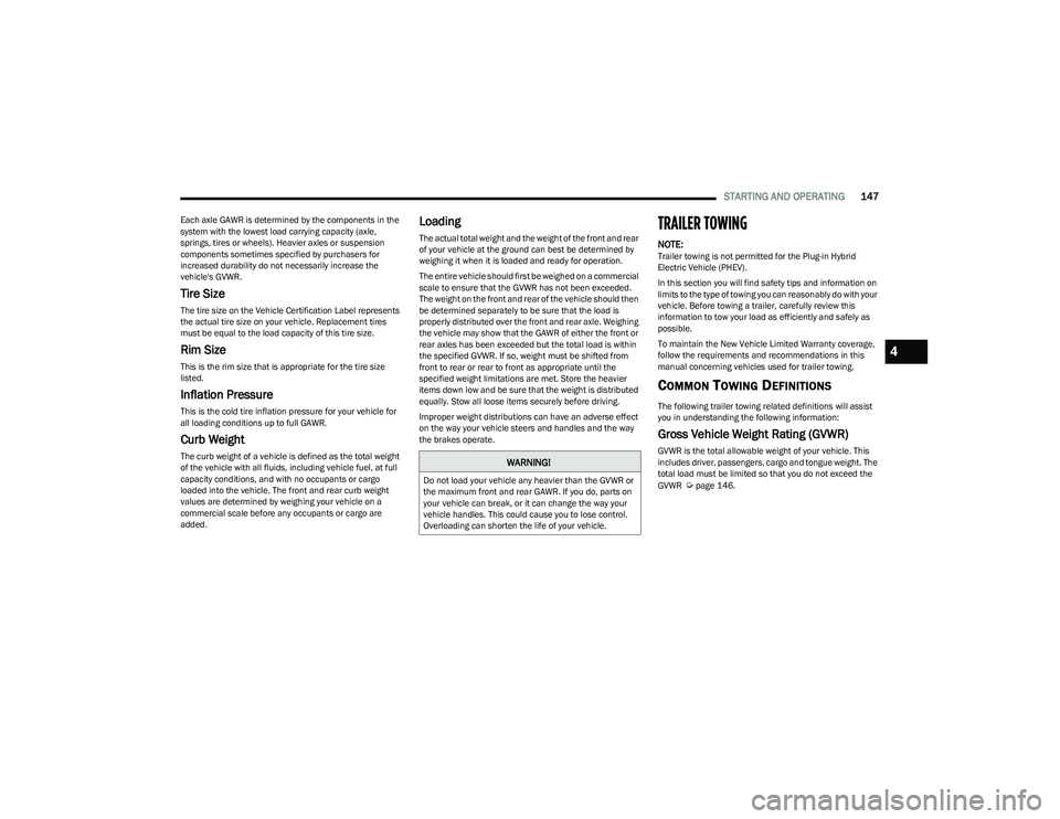 CHRYSLER PACIFICA 2023  Owners Manual 
STARTING AND OPERATING147
Each axle GAWR is determined by the components in the 
system with the lowest load carrying capacity (axle, 
springs, tires or wheels). Heavier axles or suspension 
componen