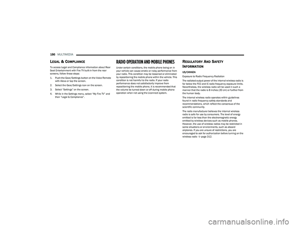 CHRYSLER PACIFICA 2023  Owners Manual 
186MULTIMEDIA  
LEGAL & COMPLIANCE
To access Legal and Compliance information about Rear 
Seat Entertainment with Fire TV built-in from the rear 
screens, follow these steps:

1. Push the Gear/Settin