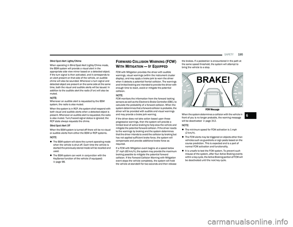CHRYSLER PACIFICA 2023  Owners Manual 
SAFETY195
Blind Spot Alert Lights/Chime
When operating in Blind Spot Alert Lights/Chime mode, 
the BSM system will provide a visual alert in the 
appropriate side view mirror based on a detected obje