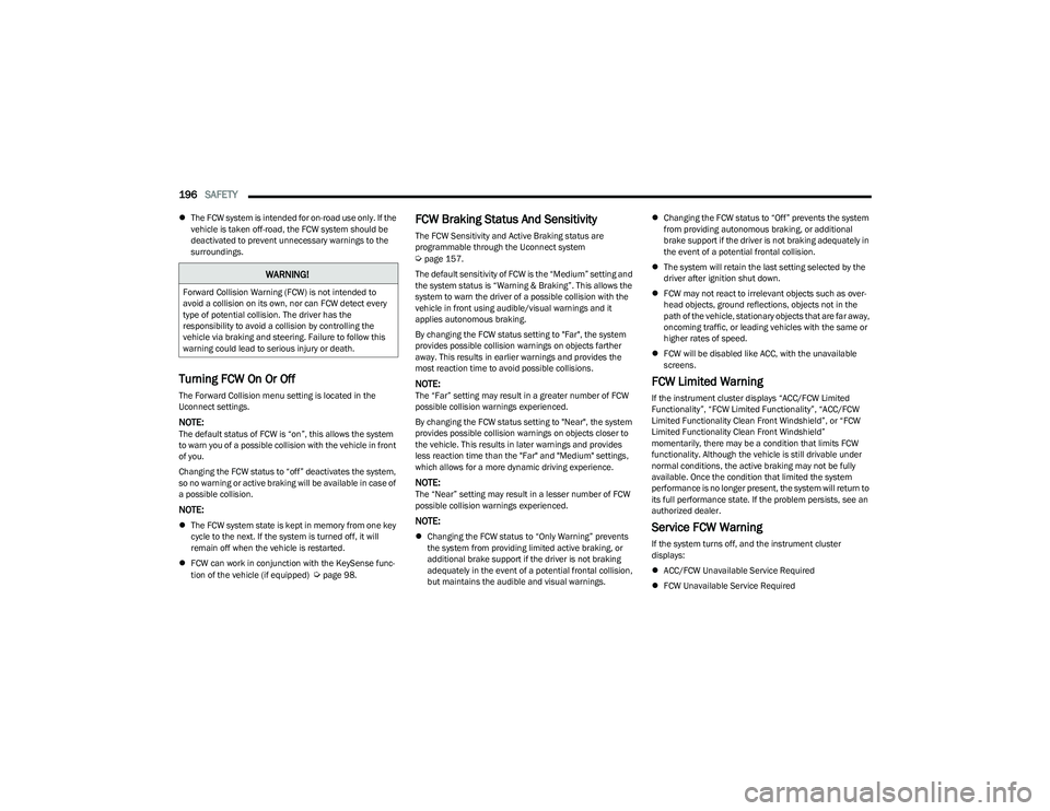 CHRYSLER PACIFICA 2023  Owners Manual 
196SAFETY  
The FCW system is intended for on-road use only. If the 
vehicle is taken off-road, the FCW system should be 
deactivated to prevent unnecessary warnings to the 
surroundings.
Turning 