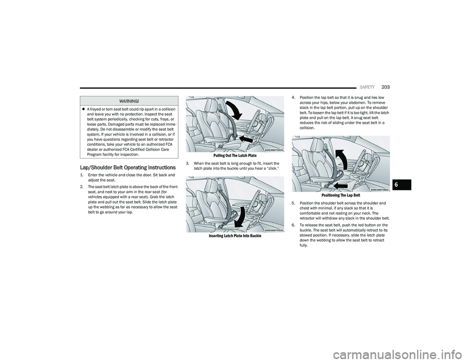 CHRYSLER PACIFICA 2023  Owners Manual 
SAFETY203
Lap/Shoulder Belt Operating Instructions

1. Enter the vehicle and close the door. Sit back and 
adjust the seat.

2. The seat belt latch plate is above the back of the front  seat, and nex