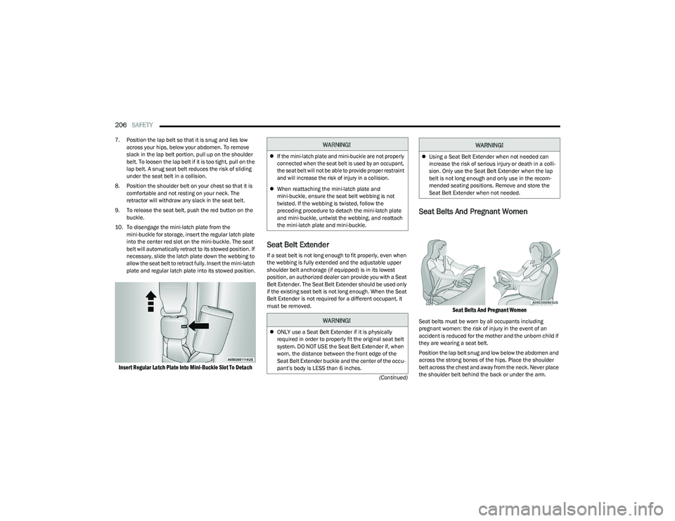 CHRYSLER PACIFICA 2023  Owners Manual 
206SAFETY  
(Continued)
7. Position the lap belt so that it is snug and lies low 
across your hips, below your abdomen. To remove 
slack in the lap belt portion, pull up on the shoulder 
belt. To loo