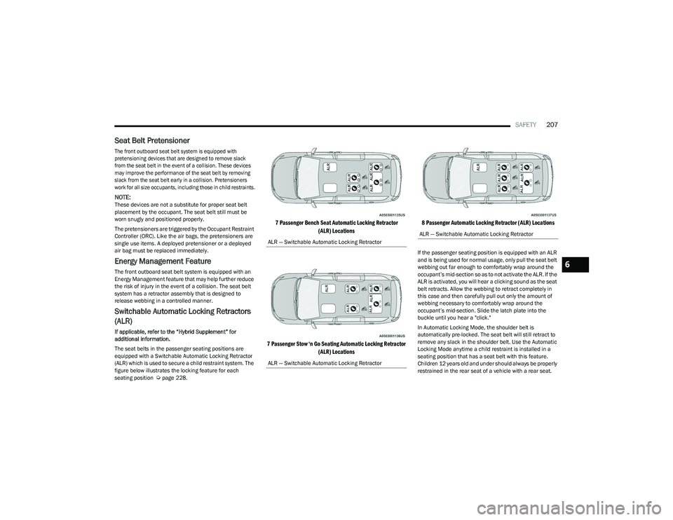CHRYSLER PACIFICA 2023  Owners Manual 
SAFETY207
Seat Belt Pretensioner 

The front outboard seat belt system is equipped with 
pretensioning devices that are designed to remove slack 
from the seat belt in the event of a collision. These