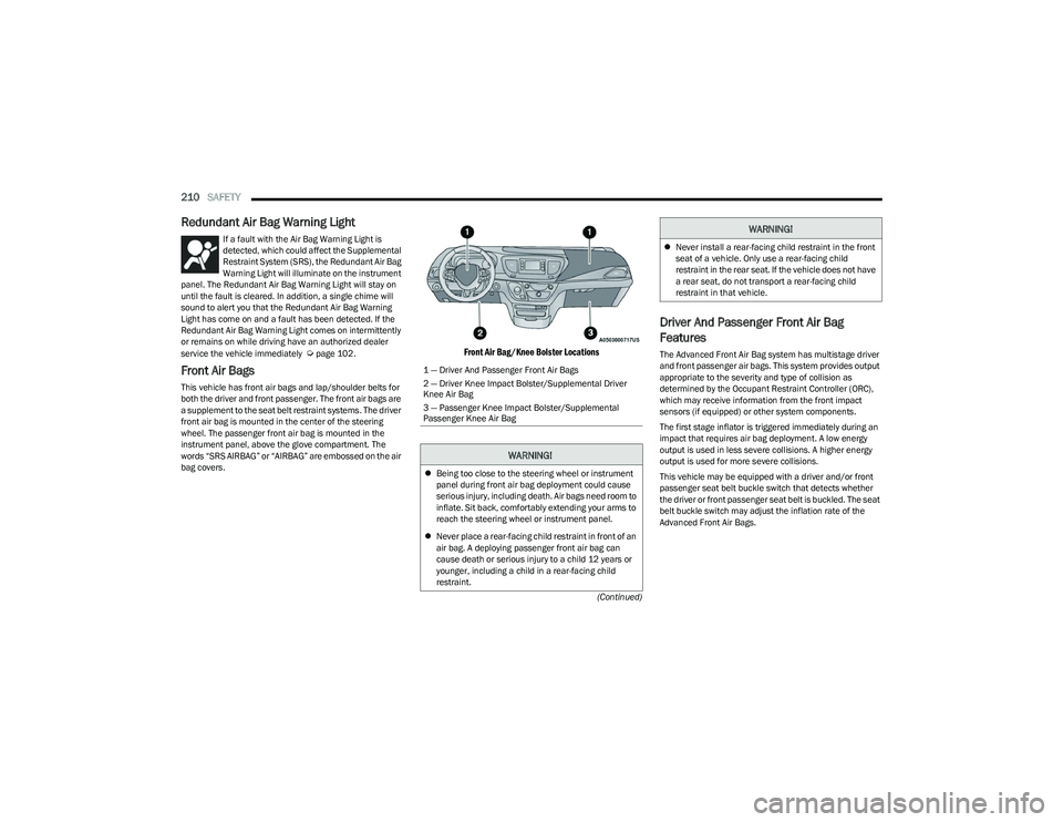 CHRYSLER PACIFICA 2023  Owners Manual 
210SAFETY  
(Continued)
Redundant Air Bag Warning Light 
If a fault with the Air Bag Warning Light is 
detected, which could affect the Supplemental 
Restraint System (SRS), the Redundant Air Bag 
Wa