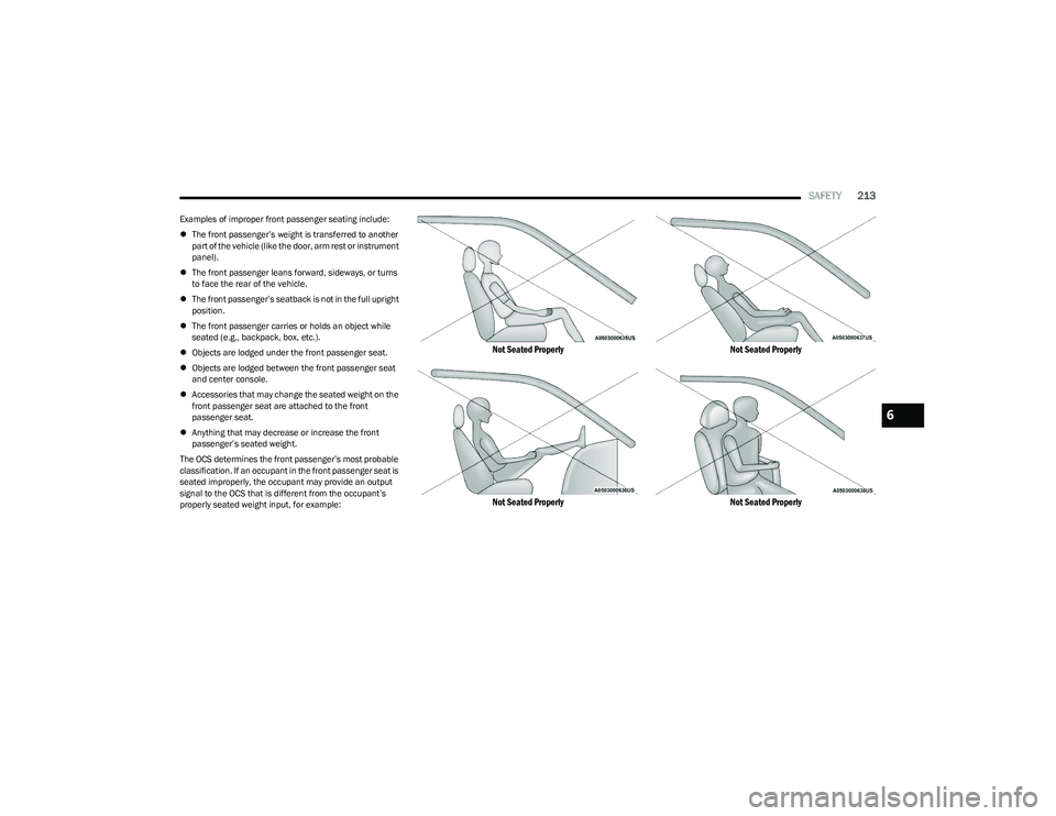 CHRYSLER PACIFICA 2023  Owners Manual 
SAFETY213
Examples of improper front passenger seating include:
The front passenger’s weight is transferred to another 
part of the vehicle (like the door, arm rest or instrument 
panel).
 Th