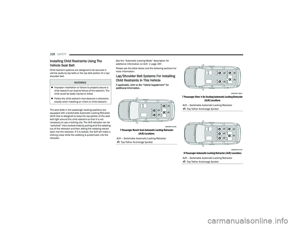 CHRYSLER PACIFICA 2023  Owners Manual 
228SAFETY  
Installing Child Restraints Using The 
Vehicle Seat Belt
Child restraint systems are designed to be secured in 
vehicle seats by lap belts or the lap belt portion of a lap/
shoulder belt.