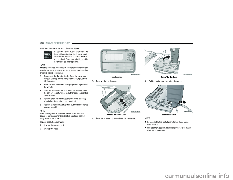 CHRYSLER PACIFICA 2023  Owners Manual 
250IN CASE OF EMERGENCY  
If the tire pressure is 19 psi (1.3 bar) or higher:

1. Push the Power Button to turn on Tire 
Service Kit and inflate the tire to the cold 
tire inflation pressure found on