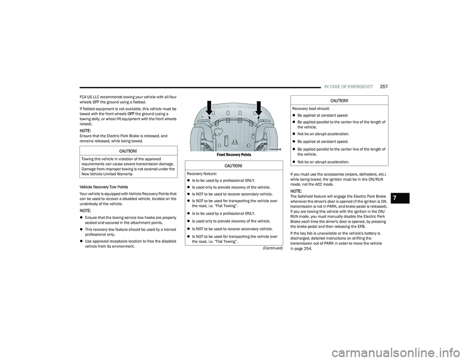 CHRYSLER PACIFICA 2023  Owners Manual 
IN CASE OF EMERGENCY257
(Continued)
FCA US LLC recommends towing your vehicle with all four 
wheels 
OFF the ground using a flatbed.
If flatbed equipment is not available, this vehicle must be 
towed