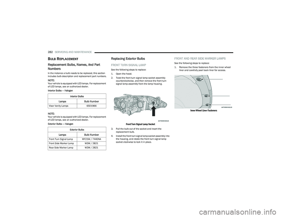 CHRYSLER PACIFICA 2023  Owners Manual 
282SERVICING AND MAINTENANCE  
BULB REPLACEMENT  
Replacement Bulbs, Names, And Part 
Numbers   
In the instance a bulb needs to be replaced, this section 
includes bulb description and replacement p