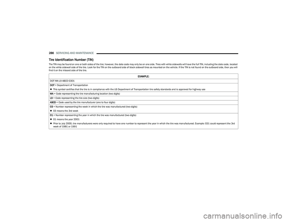 CHRYSLER PACIFICA 2023  Owners Manual 
286SERVICING AND MAINTENANCE  
Tire Identification Number (TIN)
The TIN may be found on one or both sides of the tire; however, the date code may only be on one side. Tires with white sidewalls will 