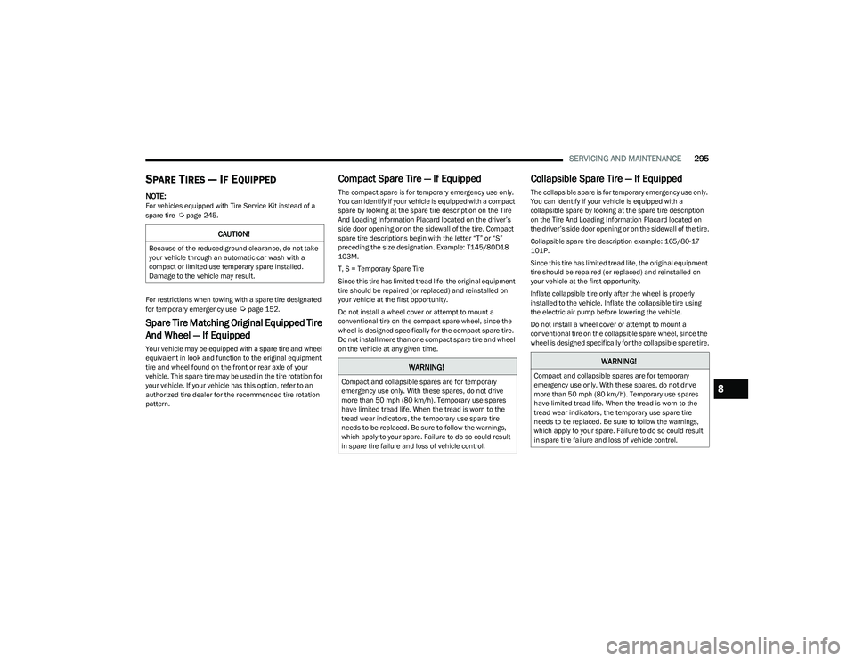 CHRYSLER PACIFICA 2023  Owners Manual 
SERVICING AND MAINTENANCE295
SPARE TIRES — IF EQUIPPED   
NOTE:For vehicles equipped with Tire Service Kit instead of a 
spare tire  Úpage 245.
For restrictions when towing with a spare tire desig