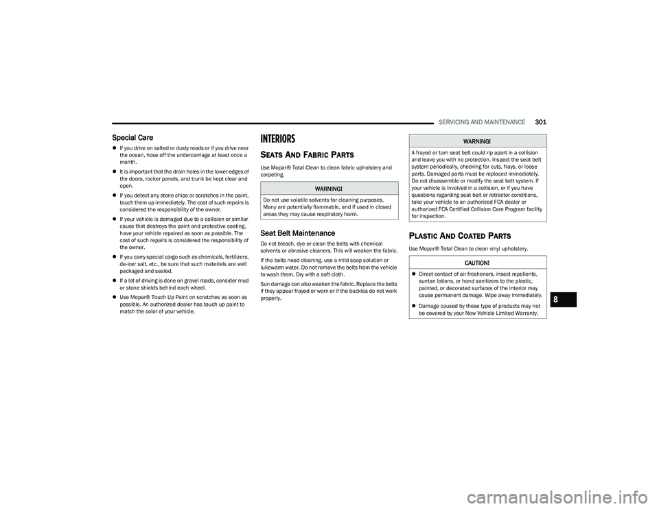 CHRYSLER PACIFICA 2023  Owners Manual 
SERVICING AND MAINTENANCE301
Special Care
If you drive on salted or dusty roads or if you drive near 
the ocean, hose off the undercarriage at least once a 
month.
 It is important that the dra