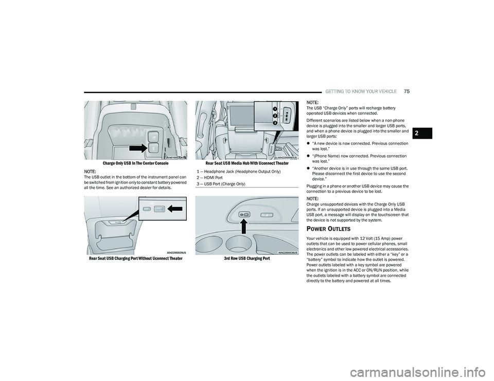 CHRYSLER PACIFICA 2023  Owners Manual 
GETTING TO KNOW YOUR VEHICLE75

Charge Only USB In The Center Console

NOTE:
The USB outlet in the bottom of the instrument panel can 
be switched from ignition only to constant battery powered 
all 