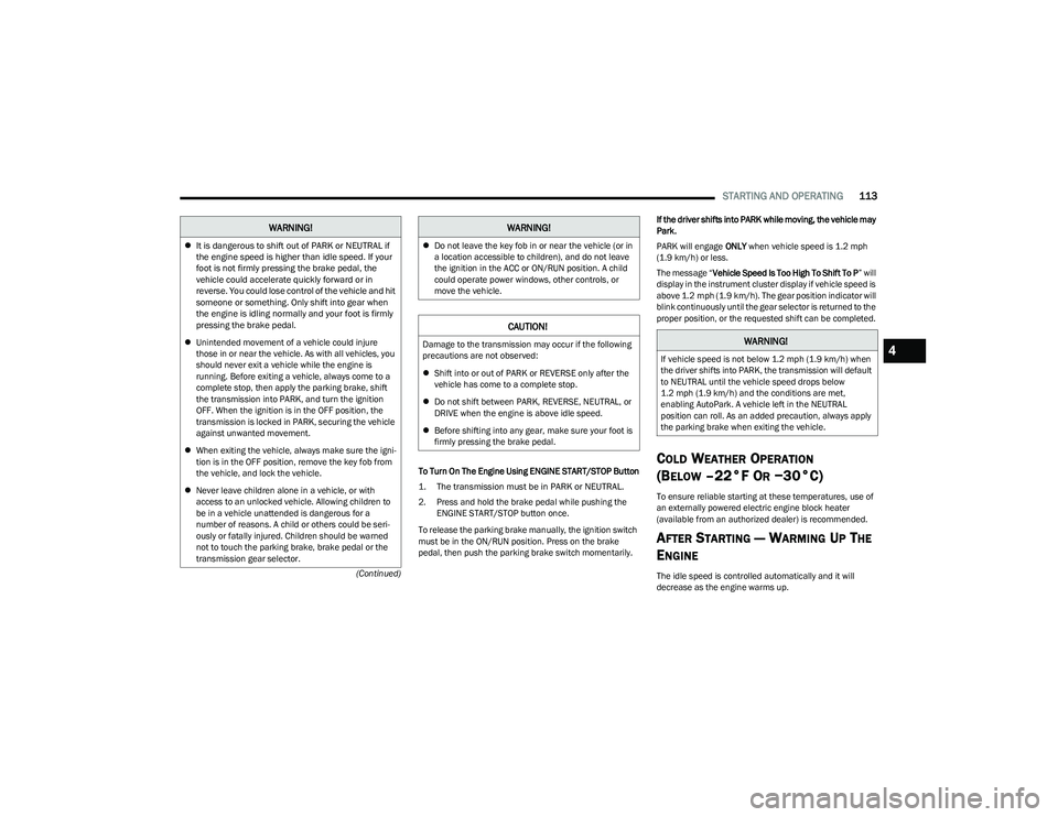 CHRYSLER PACIFICA HYBRID 2023  Owners Manual 
STARTING AND OPERATING113
(Continued)To Turn On The Engine Using ENGINE START/STOP Button

1. The transmission must be in PARK or NEUTRAL.

2. Press and hold the brake pedal while pushing the 
ENGINE