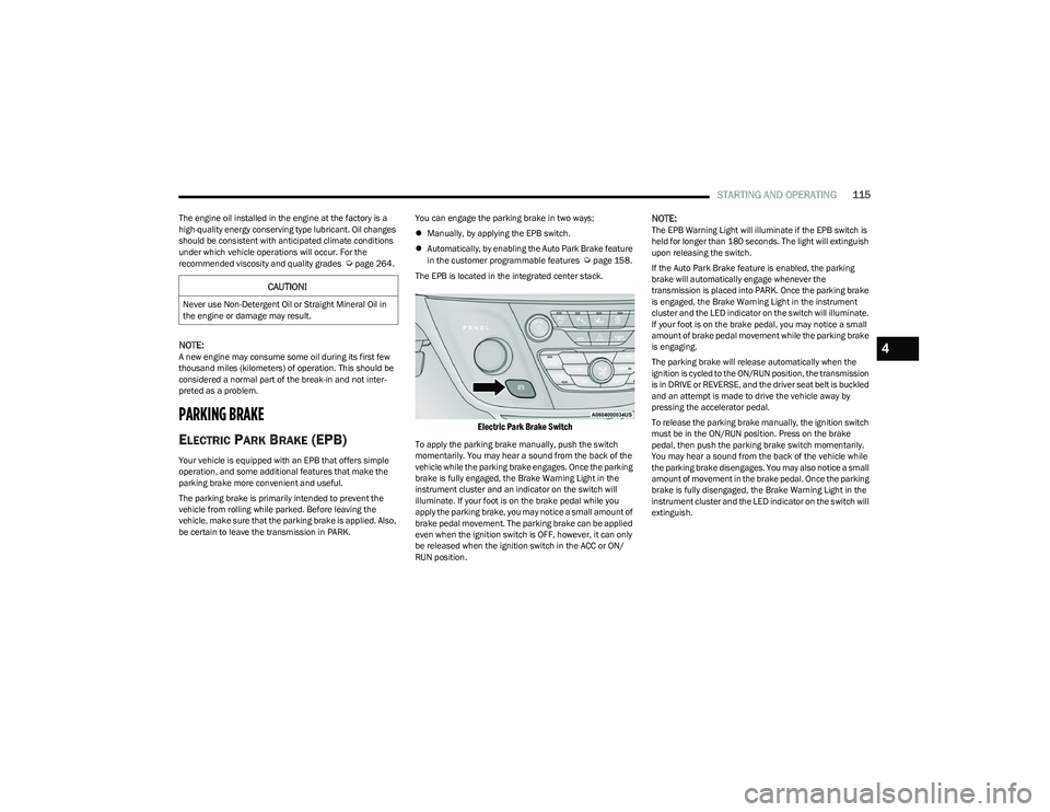 CHRYSLER PACIFICA HYBRID 2023  Owners Manual 
STARTING AND OPERATING115
The engine oil installed in the engine at the factory is a 
high-quality energy conserving type lubricant. Oil changes 
should be consistent with anticipated climate conditi