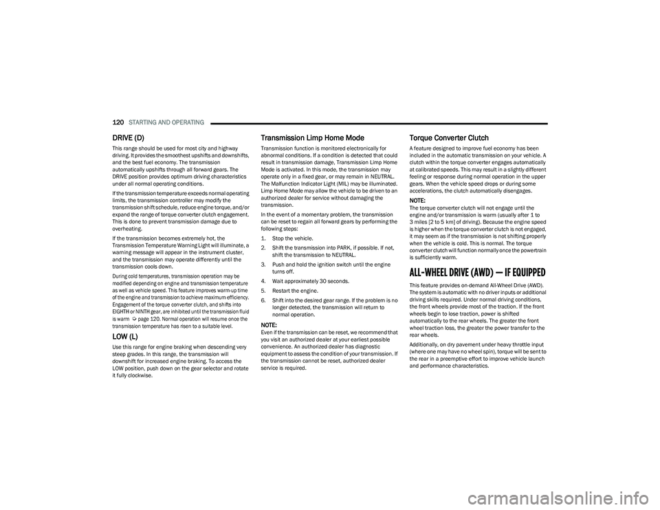 CHRYSLER PACIFICA HYBRID 2023  Owners Manual 
120STARTING AND OPERATING  
DRIVE (D)
This range should be used for most city and highway 
driving. It provides the smoothest upshifts and downshifts, 
and the best fuel economy. The transmission 
au