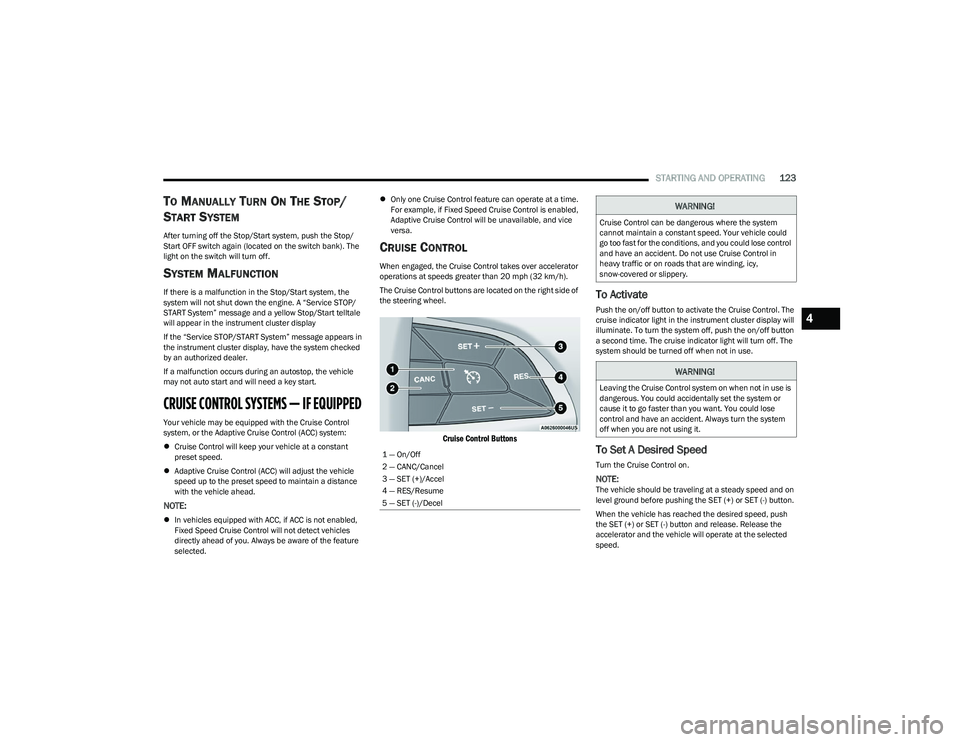 CHRYSLER PACIFICA HYBRID 2023  Owners Manual 
STARTING AND OPERATING123
TO MANUALLY TURN ON THE STOP/
S
TART SYSTEM
After turning off the Stop/Start system, push the Stop/
Start OFF switch again (located on the switch bank). The 
light on the sw