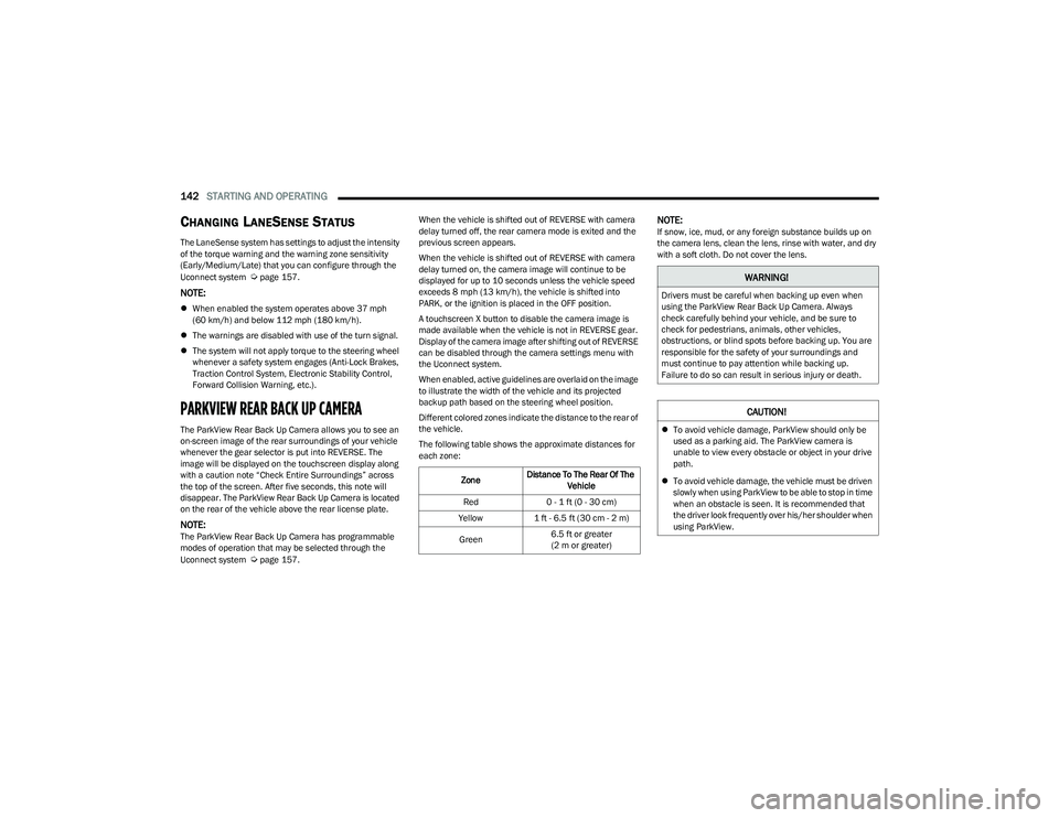 CHRYSLER PACIFICA HYBRID 2023  Owners Manual 
142STARTING AND OPERATING  
CHANGING LANESENSE STATUS
The LaneSense system has settings to adjust the intensity 
of the torque warning and the warning zone sensitivity 
(Early/Medium/Late) that you c