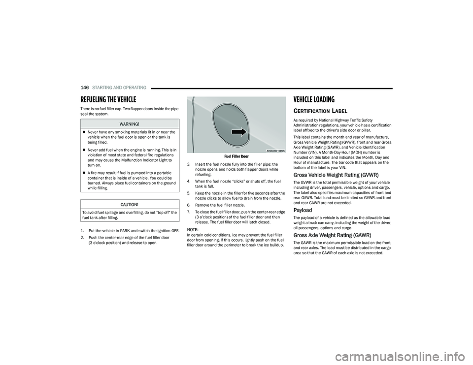 CHRYSLER PACIFICA HYBRID 2023  Owners Manual 
146STARTING AND OPERATING  
REFUELING THE VEHICLE
There is no fuel filler cap. Two flapper doors inside the pipe 
seal the system.

1. Put the vehicle in PARK and switch the ignition OFF.

2. Push th