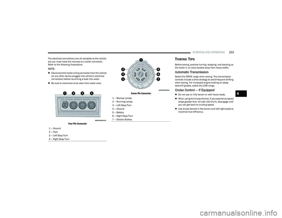 CHRYSLER PACIFICA HYBRID 2023  Owners Manual 
STARTING AND OPERATING153
The electrical connections are all complete to the vehicle 
but you must mate the harness to a trailer connector. 
Refer to the following illustrations.
NOTE:
Disconnect 
