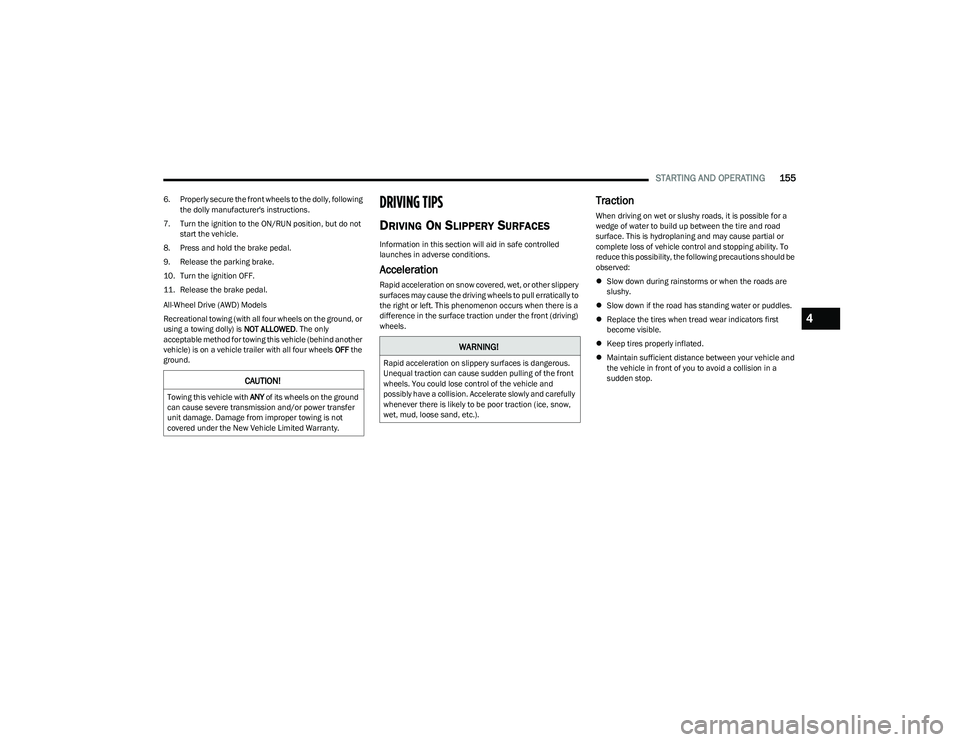 CHRYSLER PACIFICA HYBRID 2023  Owners Manual 
STARTING AND OPERATING155
6. Properly secure the front wheels to the dolly, following 
the dolly manufacturer's instructions.
7. Turn the ignition to the ON/RUN position, but do not  start the ve