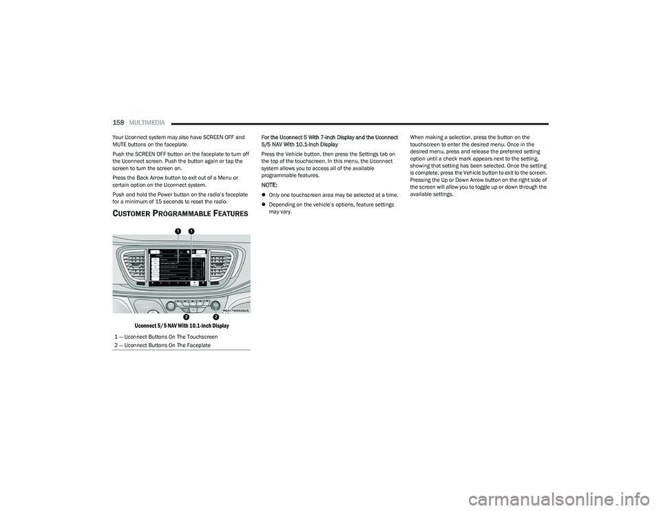 CHRYSLER PACIFICA HYBRID 2023  Owners Manual 
158MULTIMEDIA  
Your Uconnect system may also have SCREEN OFF and 
MUTE buttons on the faceplate.
Push the SCREEN OFF button on the faceplate to turn off 
the Uconnect screen. Push the button again o