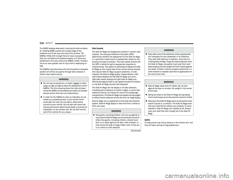 CHRYSLER PACIFICA HYBRID 2023  Owners Manual 
216SAFETY  
(Continued)
The SABIC deploys downward, covering the side windows. 
An inflating SABIC pushes the outside edge of the 
headliner out of the way and covers the window. The 
SABICs inflate 