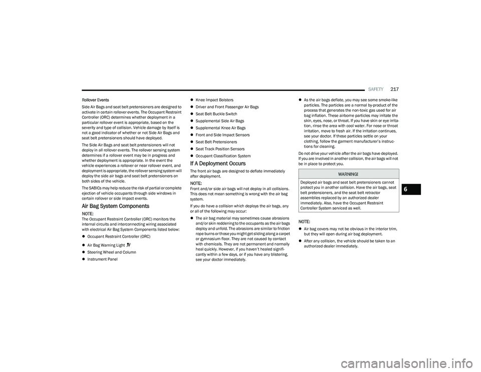 CHRYSLER PACIFICA HYBRID 2023  Owners Manual 
SAFETY217
Rollover Events
Side Air Bags and seat belt pretensioners are designed to 
activate in certain rollover events. The Occupant Restraint 
Controller (ORC) determines whether deployment in a 
