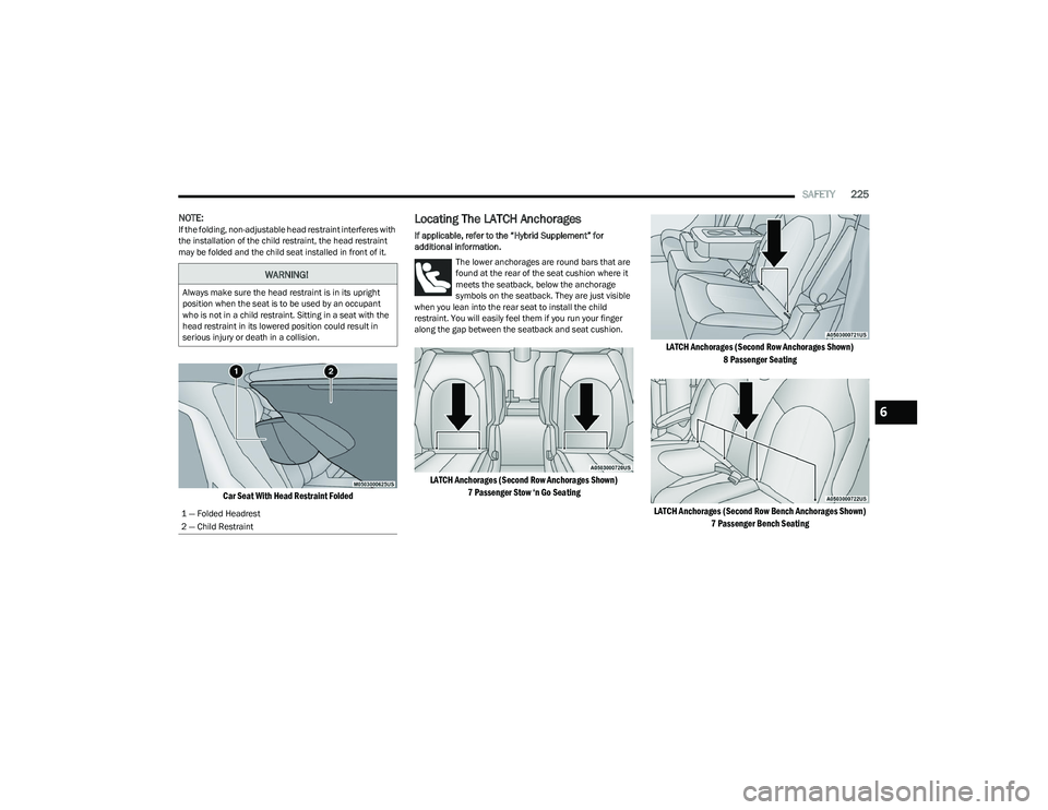 CHRYSLER PACIFICA HYBRID 2023  Owners Manual 
SAFETY225
NOTE:If the folding, non-adjustable head restraint interferes with 
the installation of the child restraint, the head restraint 
may be folded and the child seat installed in front of it.

